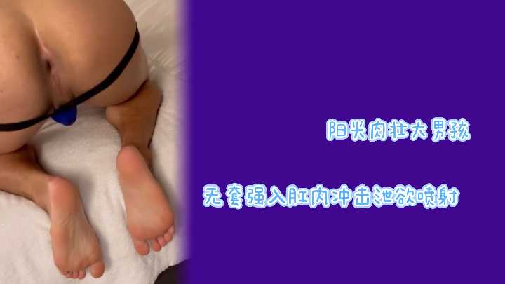 阳光猛男无套爆菊！肉棒狂干骚穴内射