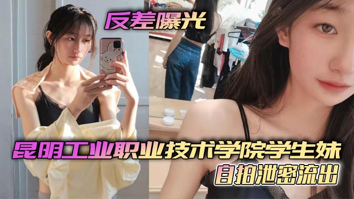 反差极品！昆明技院学生妹自拍泄密，嫩穴淫水狂喷求操